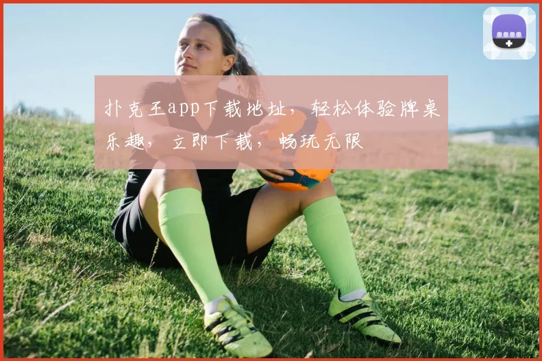 扑克王app下载地址，轻松体验牌桌乐趣，立即下载，畅玩无限