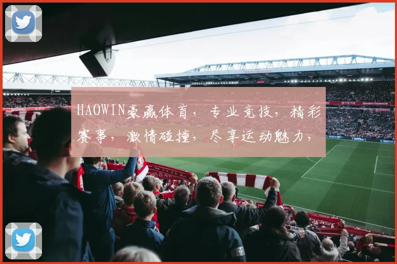 HAOWIN豪赢体育，专业竞技，精彩赛事，激情碰撞，尽享运动魅力，锁定精彩瞬间