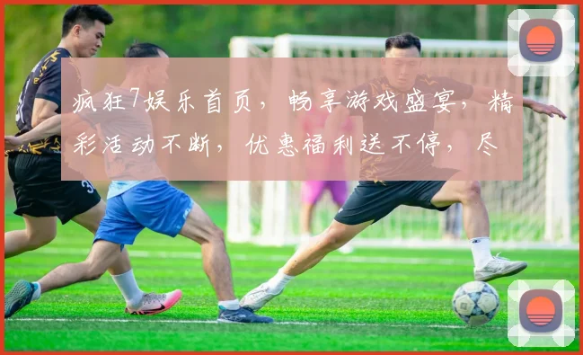 疯狂7娱乐首页，畅享游戏盛宴，精彩活动不断，优惠福利送不停，尽在疯狂7