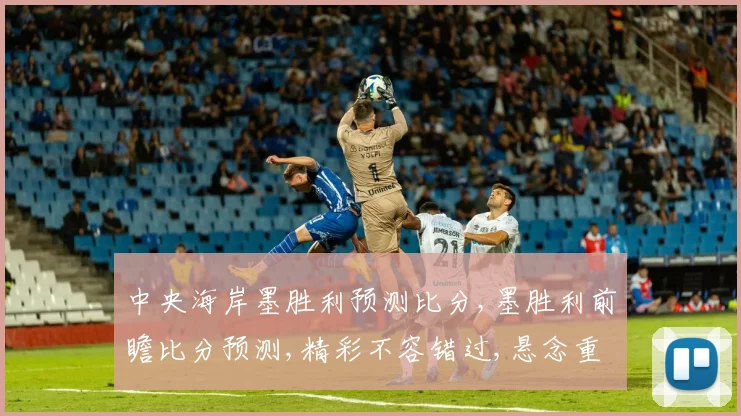 中央海岸墨胜利预测比分,墨胜利前瞻比分预测,精彩不容错过,悬念重重一触即发,拭目以待