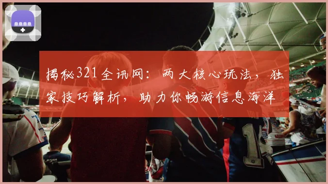 揭秘321全讯网：两大核心玩法，独家技巧解析，助力你畅游信息海洋