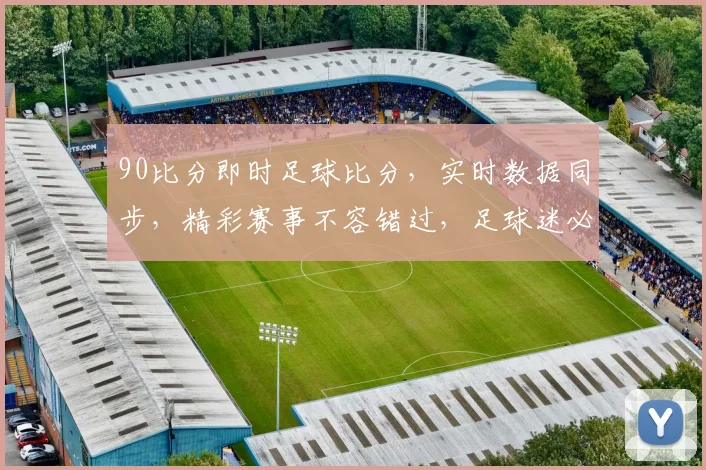 90比分即时足球比分，实时数据同步，精彩赛事不容错过，足球迷必备工具